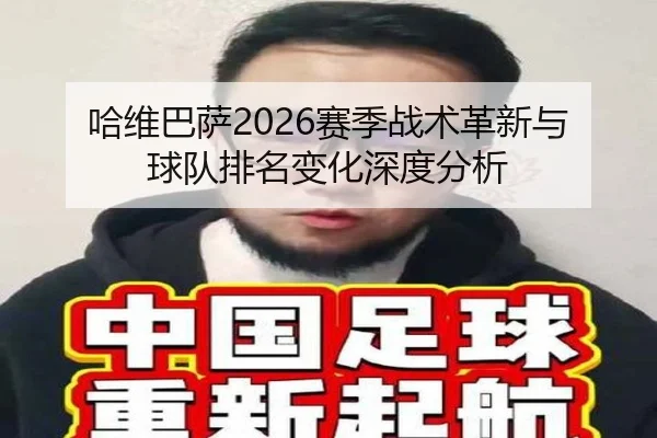 哈维巴萨2026赛季战术革新与球队排名变化深度分析