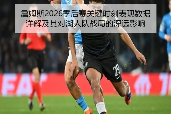 詹姆斯2026季后赛关键时刻表现数据详解及其对湖人队战局的深远影响